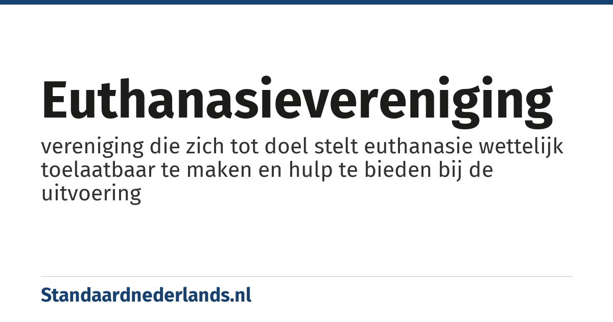 euthanasievereniging: vereniging die zich tot doel stelt euthanasie wettelijk toelaatbaar te maken en hulp te bieden bij de uitvoering