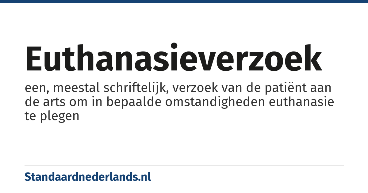 euthanasieverzoek: een, meestal schriftelijk, verzoek van de patiënt aan de arts om in bepaalde omstandigheden euthanasie te plegen