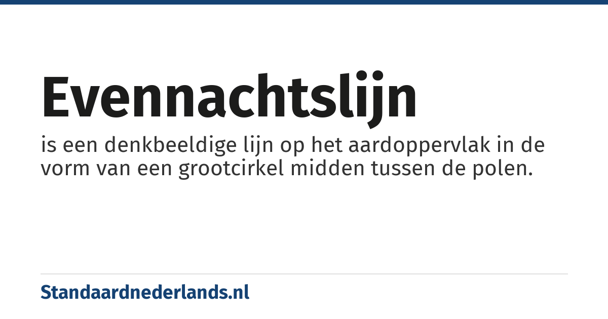 evennachtslijn: is een denkbeeldige lijn op het aardoppervlak in de vorm van een grootcirkel midden tussen de polen.