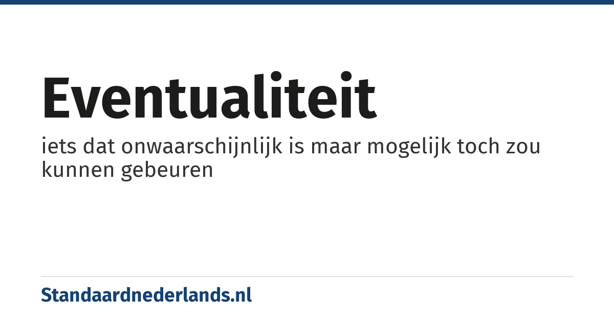 eventualiteit: iets dat onwaarschijnlijk is maar mogelijk toch zou kunnen gebeuren