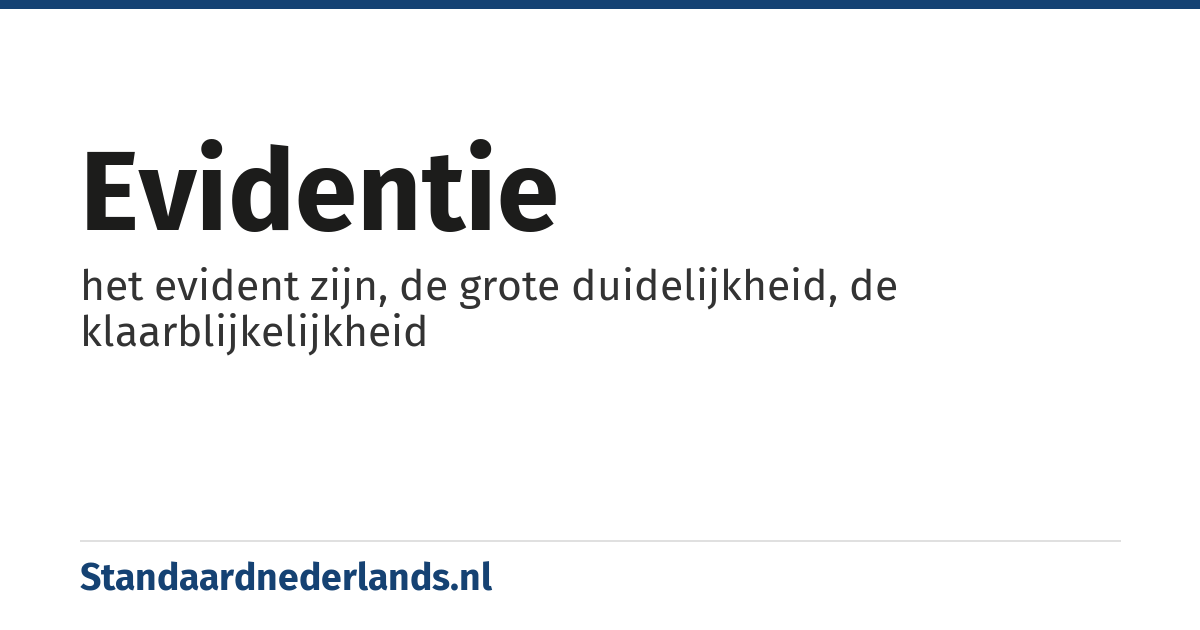 evidentie: het evident zijn, de grote duidelijkheid, de klaarblijkelijkheid