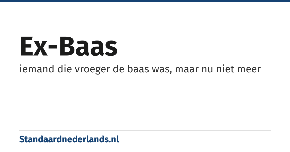 ex-baas: iemand die vroeger de baas was, maar nu niet meer