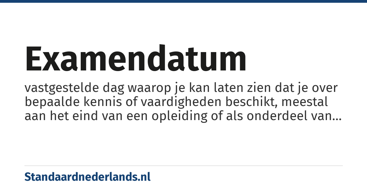 examendatum: vastgestelde dag waarop je kan laten zien dat je over bepaalde kennis of vaardigheden beschikt, meestal aan het eind van een opleiding of als onderdeel van een toelatingsprocedure