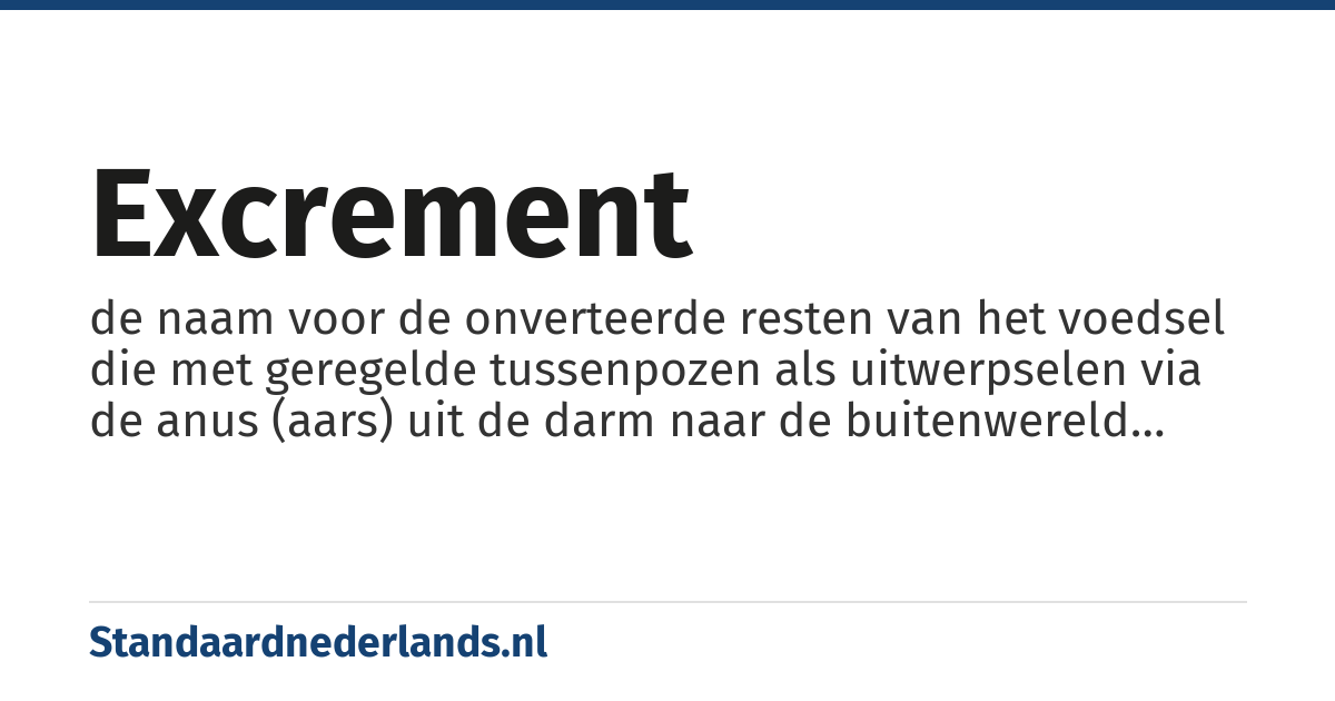 excrement: de naam voor de onverteerde resten van het voedsel die met geregelde tussenpozen als uitwerpselen via de anus (aars) uit de darm naar de buitenwereld worden verwijderd (defecatie)