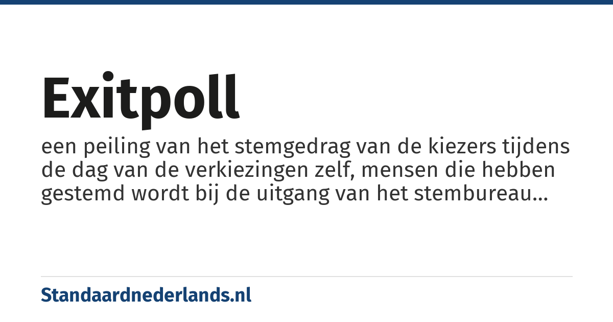 exitpoll: een peiling van het stemgedrag van de kiezers tijdens de dag van de verkiezingen zelf, mensen die hebben gestemd wordt bij de uitgang van het stembureau gevraagd voor wie ze hebben gestemd