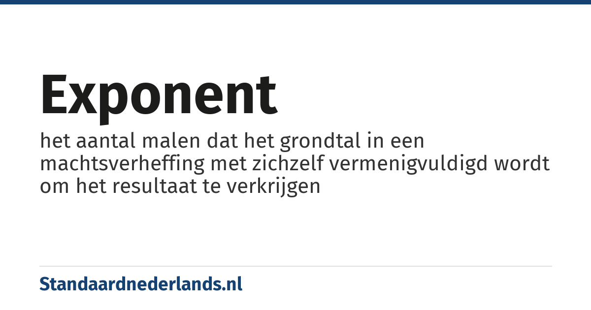 exponent: het aantal malen dat het grondtal in een machtsverheffing met zichzelf vermenigvuldigd wordt om het resultaat te verkrijgen