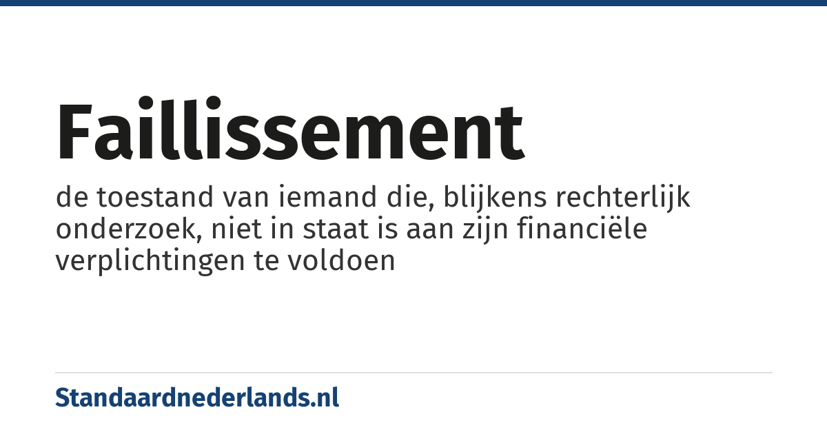 faillissement: de toestand van iemand die, blijkens rechterlijk onderzoek, niet in staat is aan zijn financiële verplichtingen te voldoen