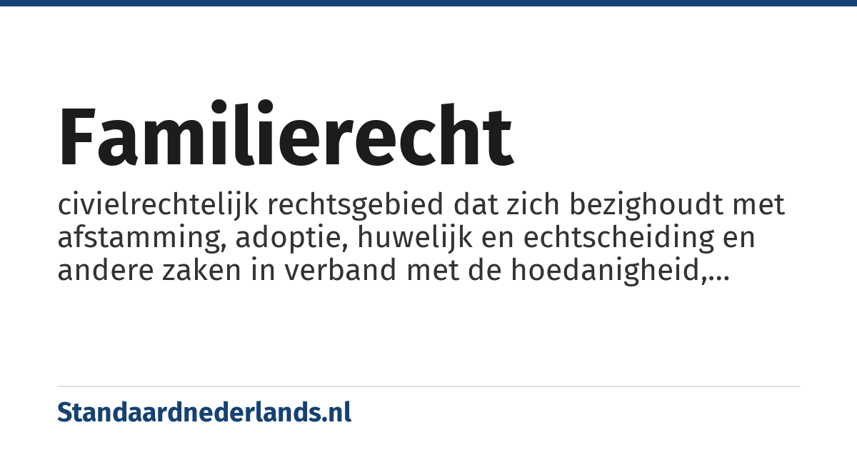 familierecht: civielrechtelijk rechtsgebied dat zich bezighoudt met afstamming, adoptie, huwelijk en echtscheiding en andere zaken in verband met de hoedanigheid, familiebetrekkingen en bevoegdheden van personen.