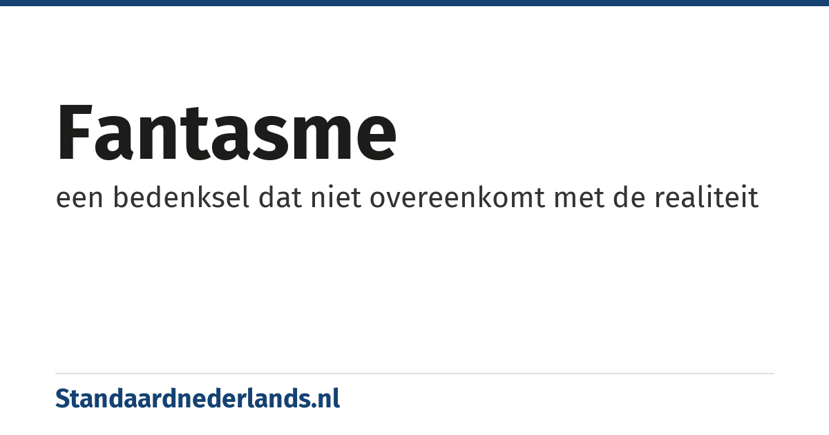 fantasme: een bedenksel dat niet overeenkomt met de realiteit