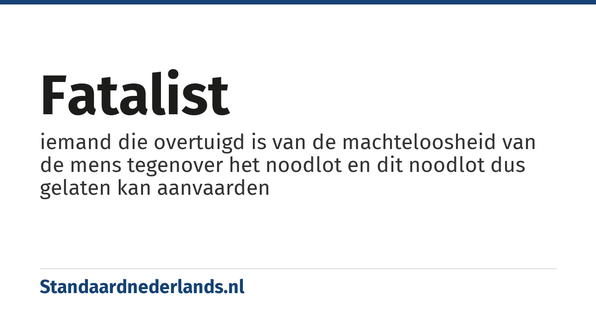 fatalist: iemand die overtuigd is van de machteloosheid van de mens tegenover het noodlot en dit noodlot dus gelaten kan aanvaarden