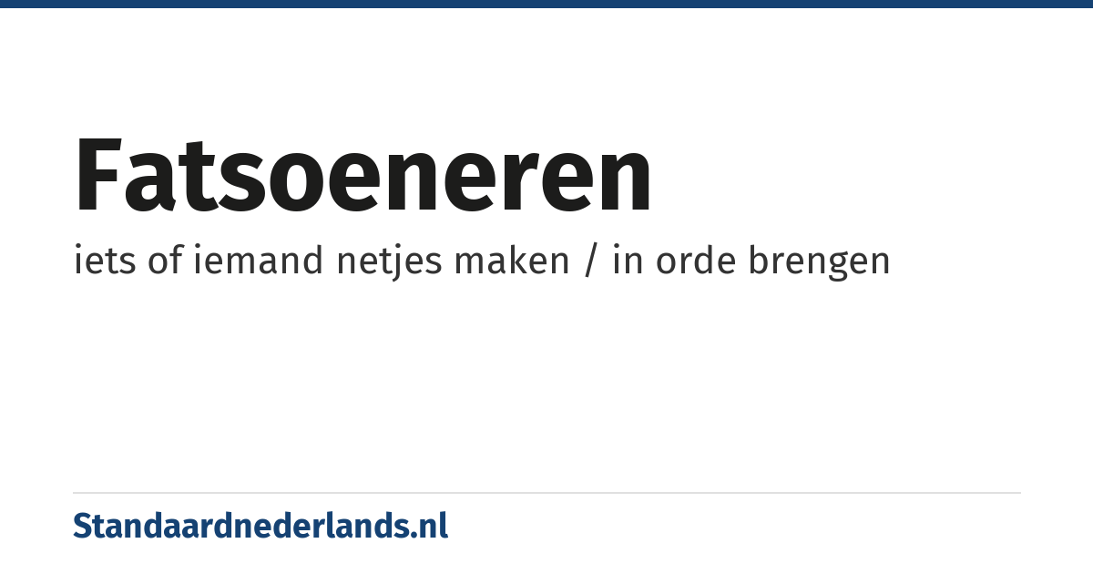fatsoeneren: iets of iemand netjes maken / in orde brengen