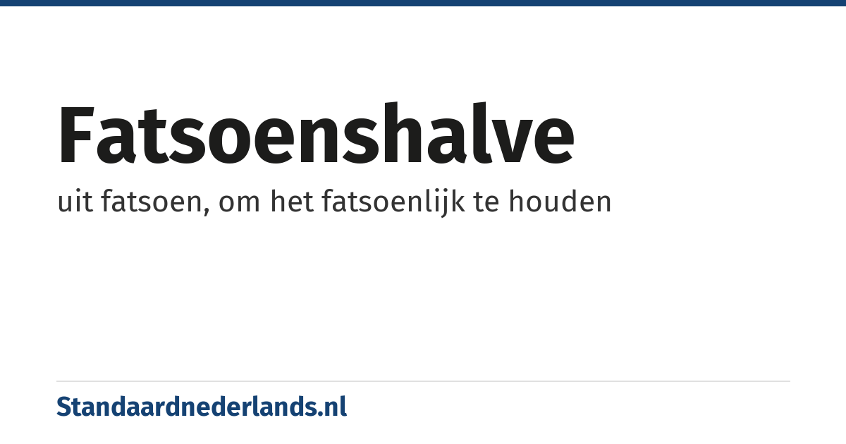 fatsoenshalve: uit fatsoen, om het fatsoenlijk te houden