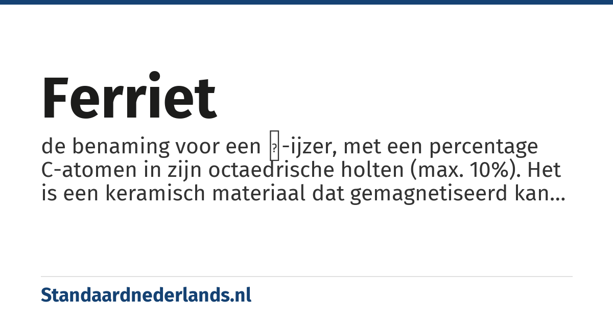 ferriet: de benaming voor een α-ijzer, met een percentage C-atomen in zijn octaedrische holten (max. 10%). Het is een keramisch materiaal dat gemagnetiseerd kan worden