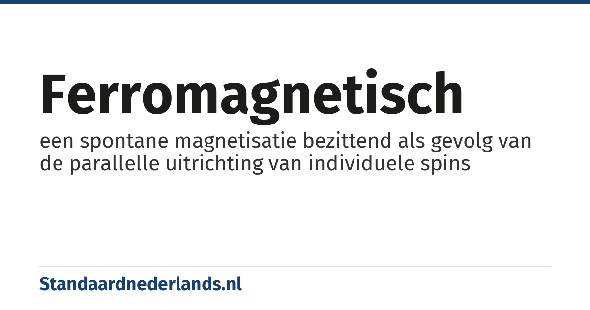 ferromagnetisch: een spontane magnetisatie bezittend als gevolg van de parallelle uitrichting van individuele spins