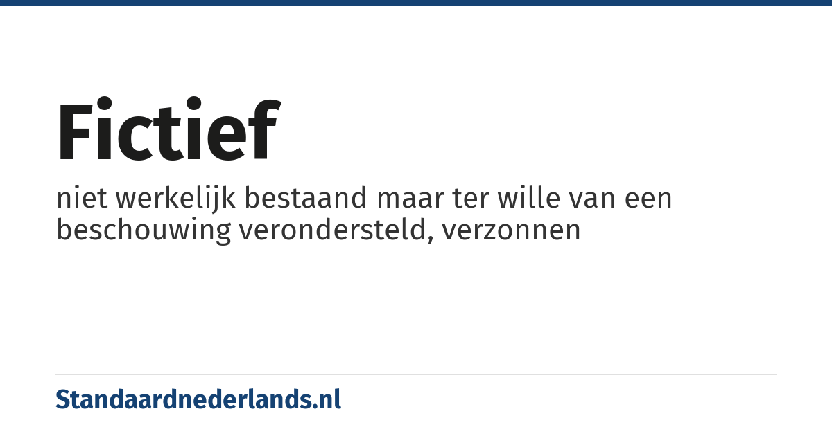 fictief: niet werkelijk bestaand maar ter wille van een beschouwing verondersteld, verzonnen