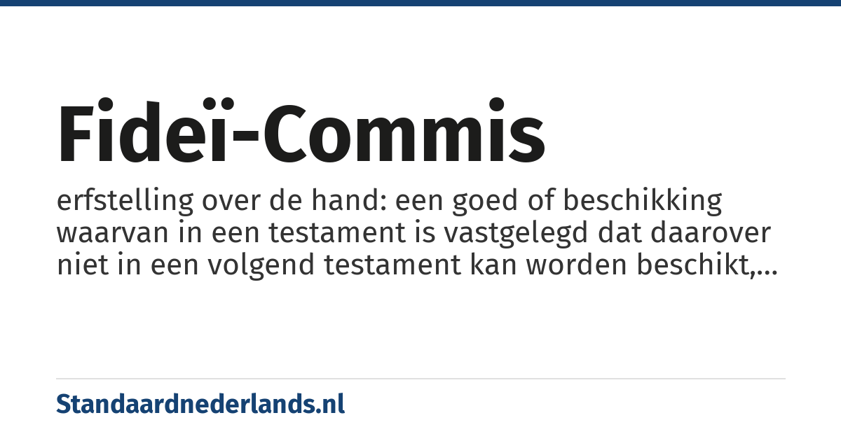 fideï-commis: erfstelling over de hand: een goed of beschikking waarvan in een testament is vastgelegd dat daarover niet in een volgend testament kan worden beschikt, maar dat het een aangewezen erfgenaam moet toevallen