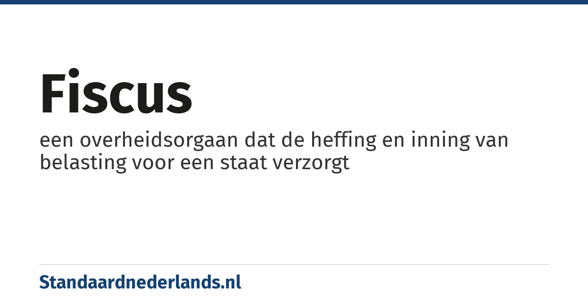 fiscus: een overheidsorgaan dat de heffing en inning van belasting voor een staat verzorgt