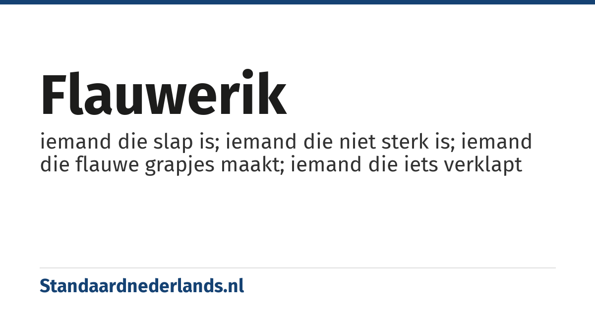 flauwerik: iemand die slap is; iemand die niet sterk is; iemand die flauwe grapjes maakt; iemand die iets verklapt