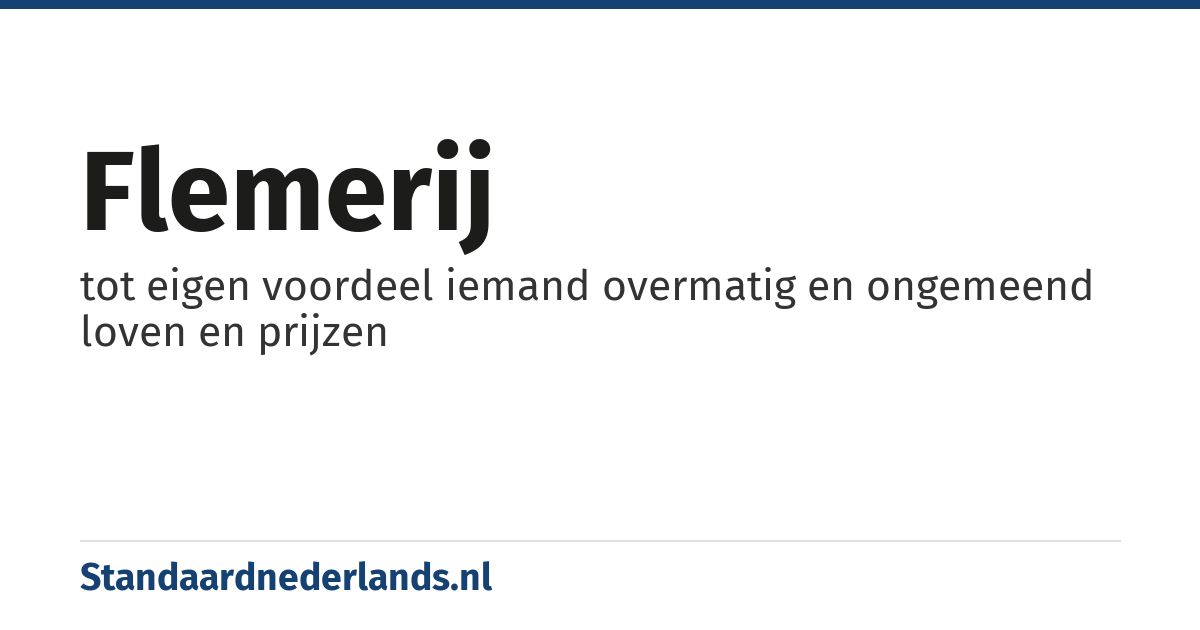 flemerij: tot eigen voordeel iemand overmatig en ongemeend loven en prijzen