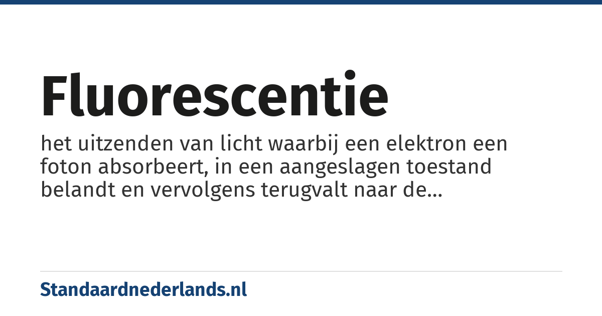fluorescentie: het uitzenden van licht waarbij een elektron een foton absorbeert, in een aangeslagen toestand belandt en vervolgens terugvalt naar de grondtoestand onder uitzending van een foton van lagere energie