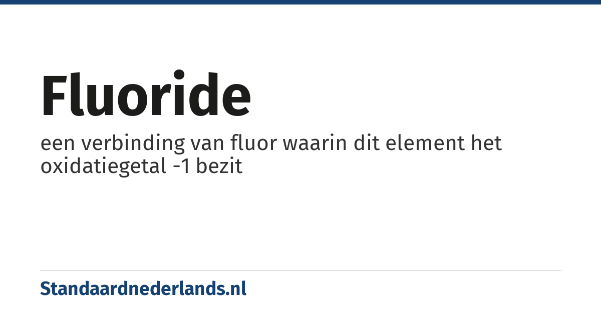 fluoride: een verbinding van fluor waarin dit element het oxidatiegetal -1 bezit