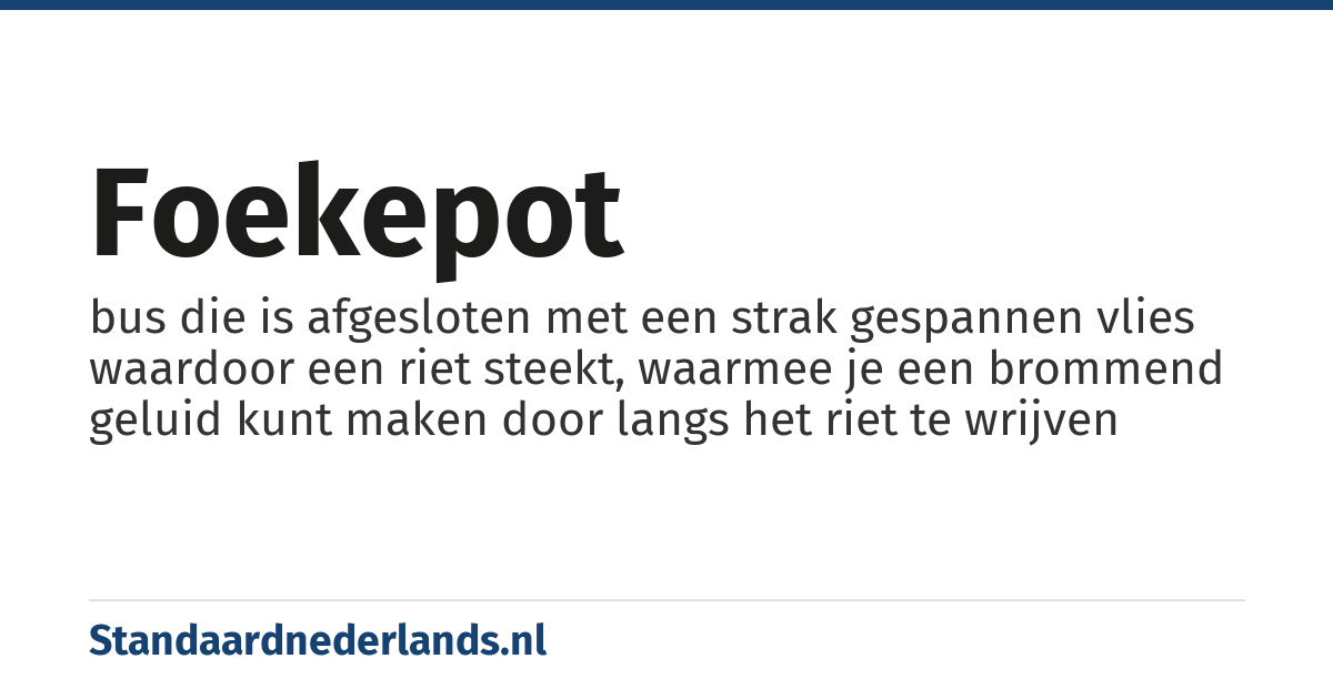 foekepot: bus die is afgesloten met een strak gespannen vlies waardoor een riet steekt, waarmee je een brommend geluid kunt maken door langs het riet te wrijven