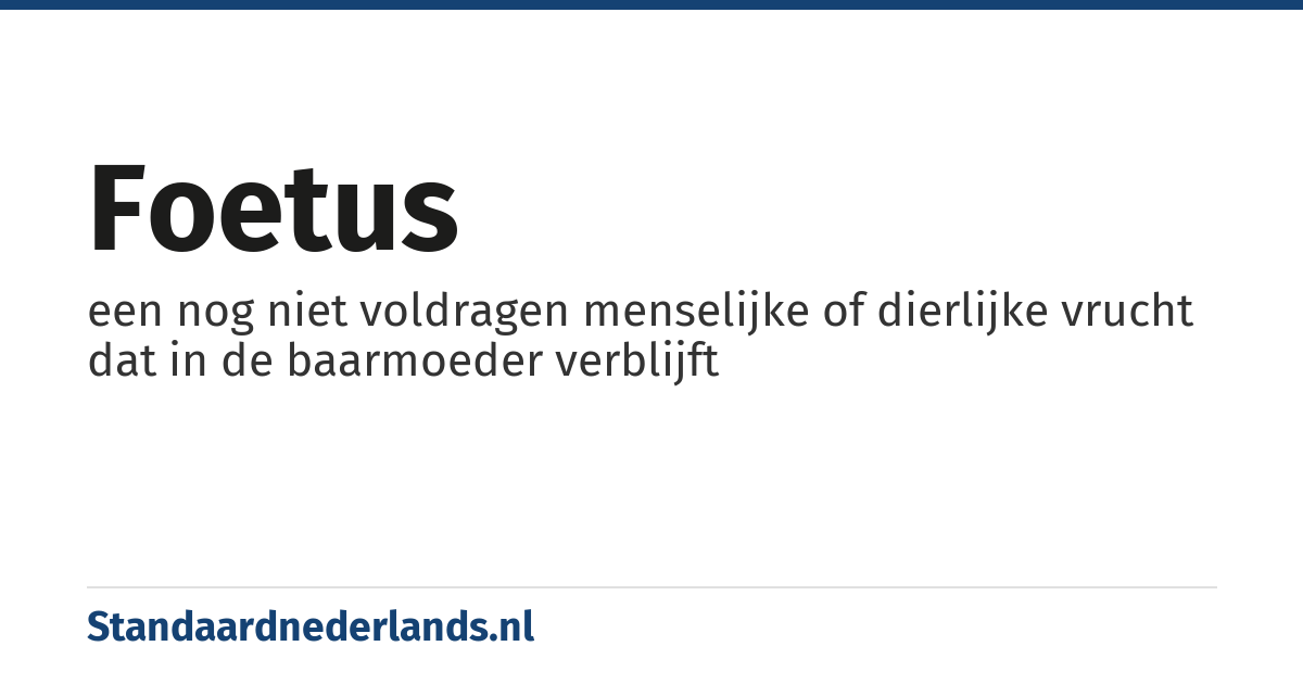 foetus: een nog niet voldragen menselijke of dierlijke vrucht dat in de baarmoeder verblijft