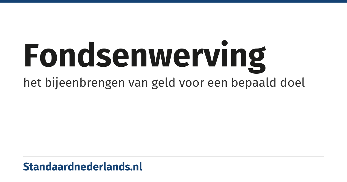fondsenwerving: het bijeenbrengen van geld voor een bepaald doel