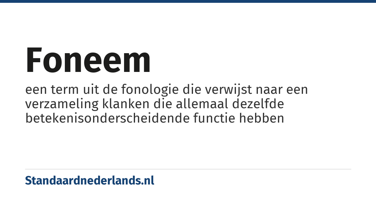foneem: een term uit de fonologie die verwijst naar een verzameling klanken die allemaal dezelfde betekenisonderscheidende functie hebben