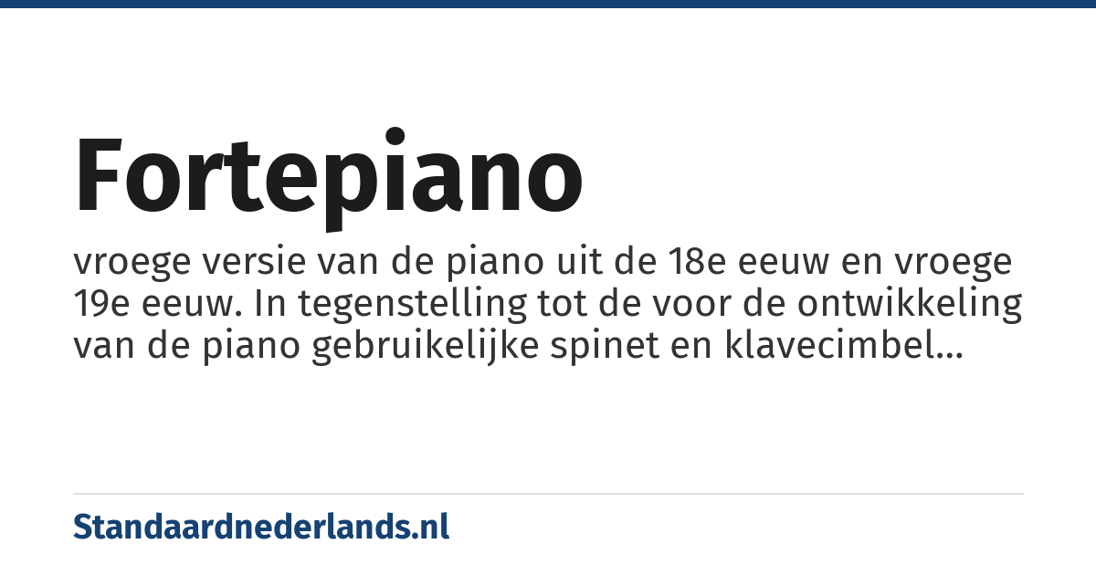 fortepiano: vroege versie van de piano uit de 18e eeuw en vroege 19e eeuw. In tegenstelling tot de voor de ontwikkeling van de piano gebruikelijke spinet en klavecimbel kon op een fortepiano zowel hard (forte) als zacht (piano) gespeeld worden