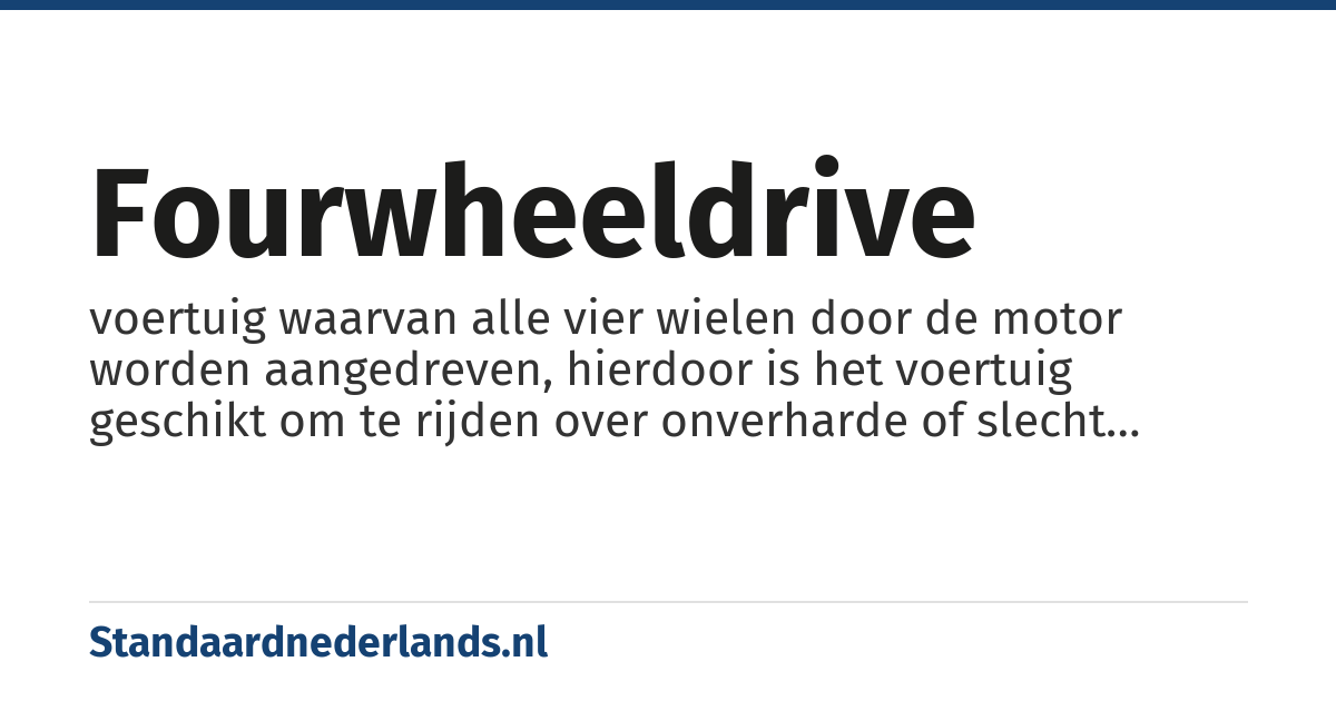 fourwheeldrive: voertuig waarvan alle vier wielen door de motor worden aangedreven, hierdoor is het voertuig geschikt om te rijden over onverharde of slecht verharde wegen