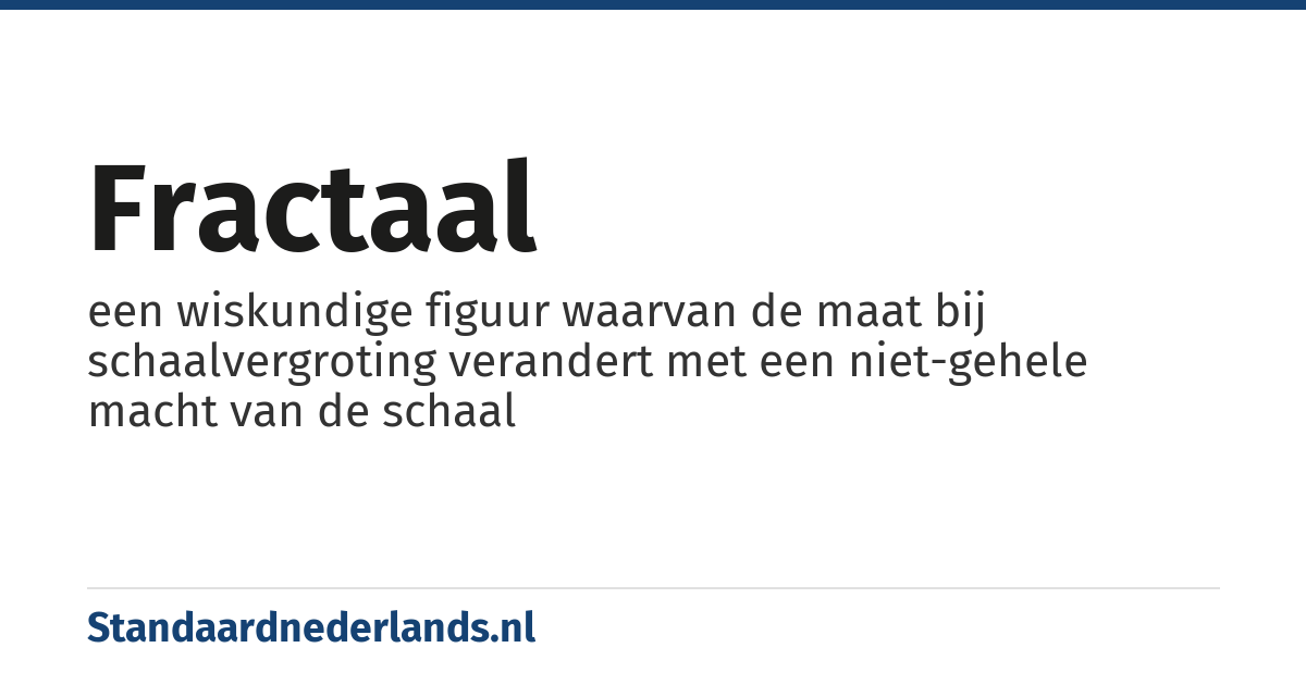 fractaal: een wiskundige figuur waarvan de maat bij schaalvergroting verandert met een niet-gehele macht van de schaal