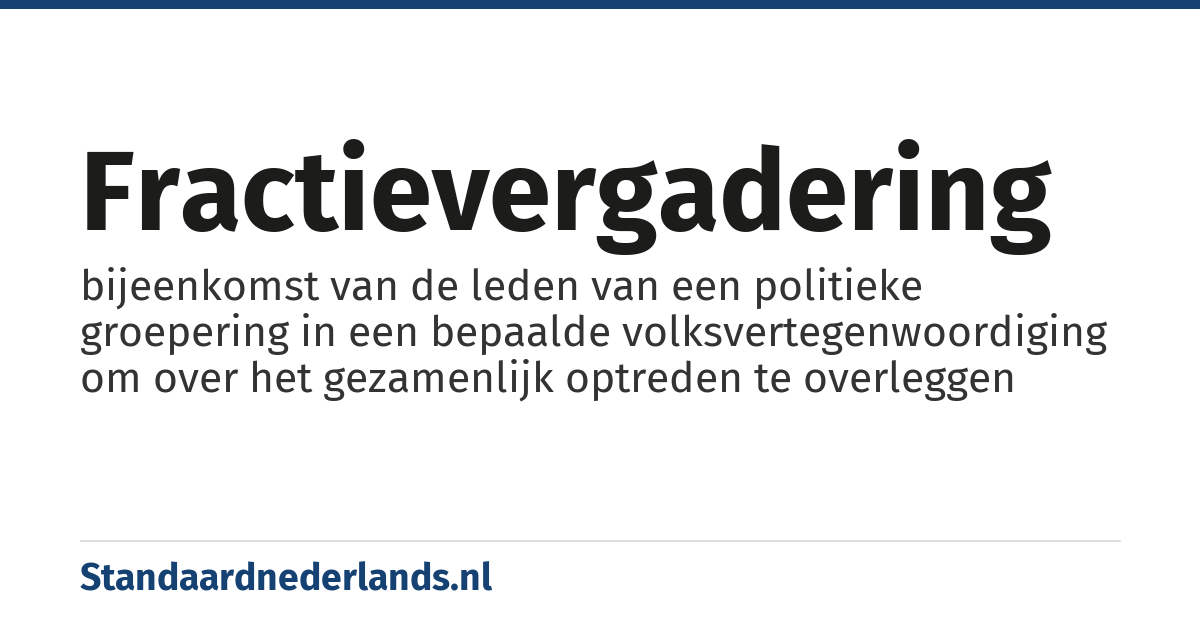 fractievergadering: bijeenkomst van de leden van een politieke groepering in een bepaalde volksvertegenwoordiging om over het gezamenlijk optreden te overleggen