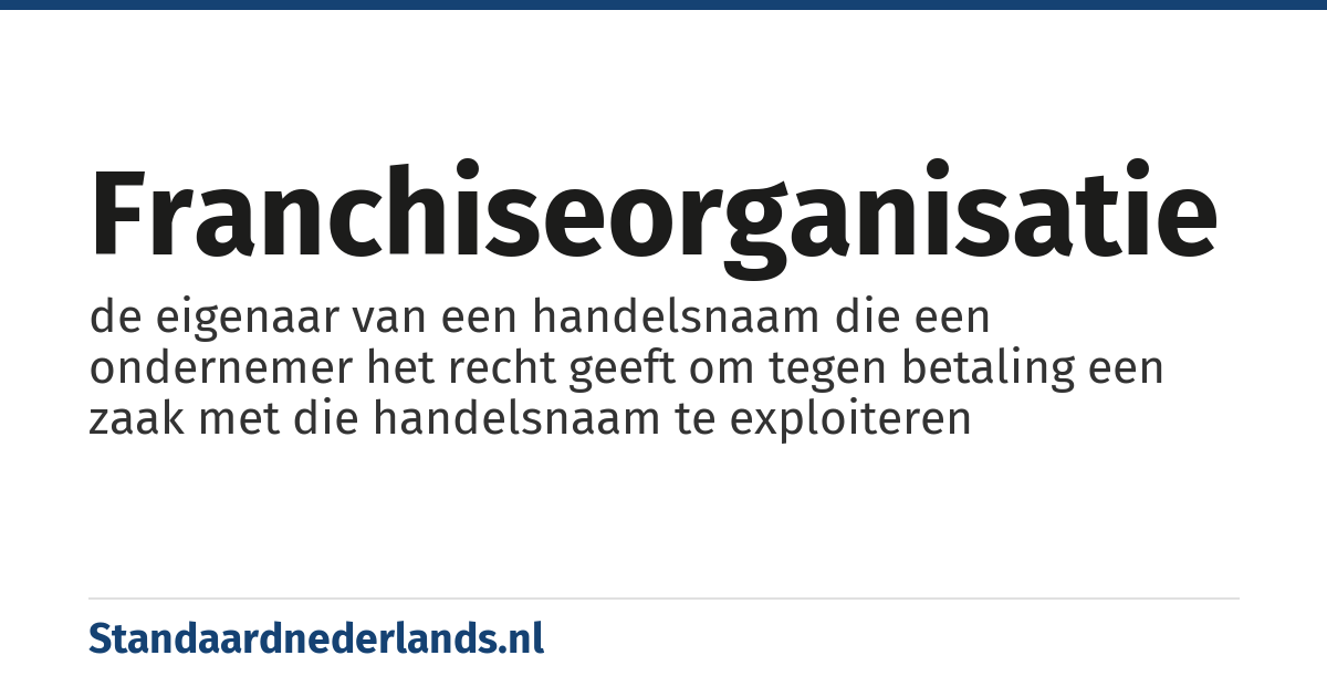 franchiseorganisatie: de eigenaar van een handelsnaam die een ondernemer het recht geeft om tegen betaling een zaak met die handelsnaam te exploiteren