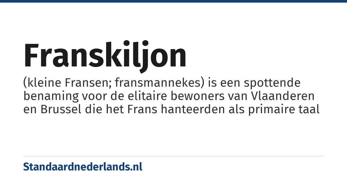 franskiljon: (kleine Fransen; fransmannekes) is een spottende benaming voor de elitaire bewoners van Vlaanderen en Brussel die het Frans hanteerden als primaire taal