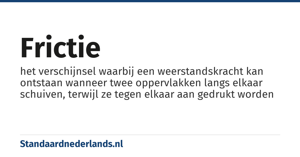 frictie: het verschijnsel waarbij een weerstandskracht kan ontstaan wanneer twee oppervlakken langs elkaar schuiven, terwijl ze tegen elkaar aan gedrukt worden