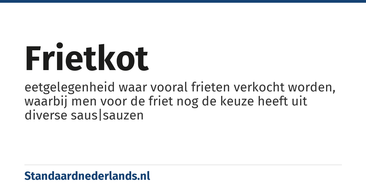 frietkot: eetgelegenheid waar vooral frieten verkocht worden, waarbij men voor de friet nog de keuze heeft uit diverse saus|sauzen