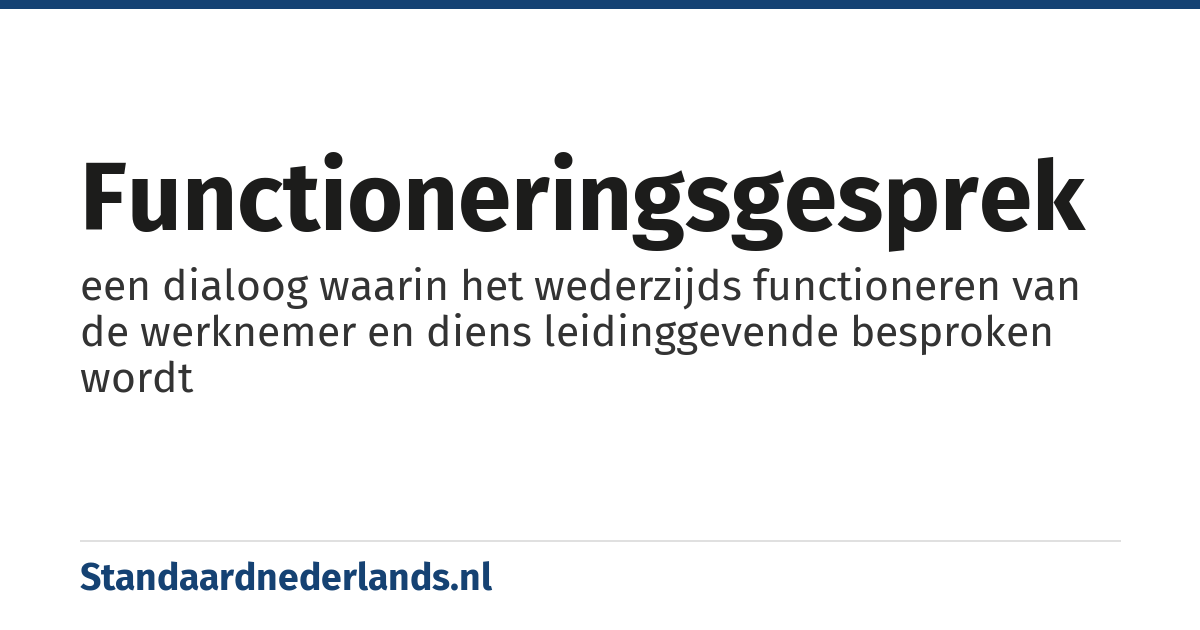 functioneringsgesprek: een dialoog waarin het wederzijds functioneren van de werknemer en diens leidinggevende besproken wordt