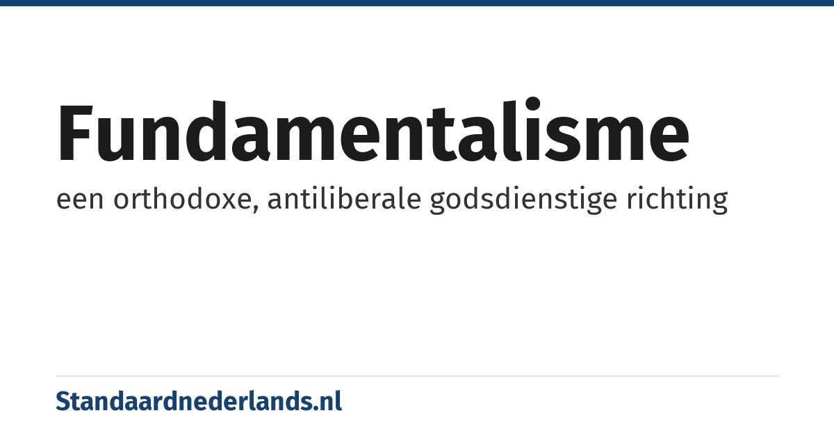 fundamentalisme: een orthodoxe, antiliberale godsdienstige richting