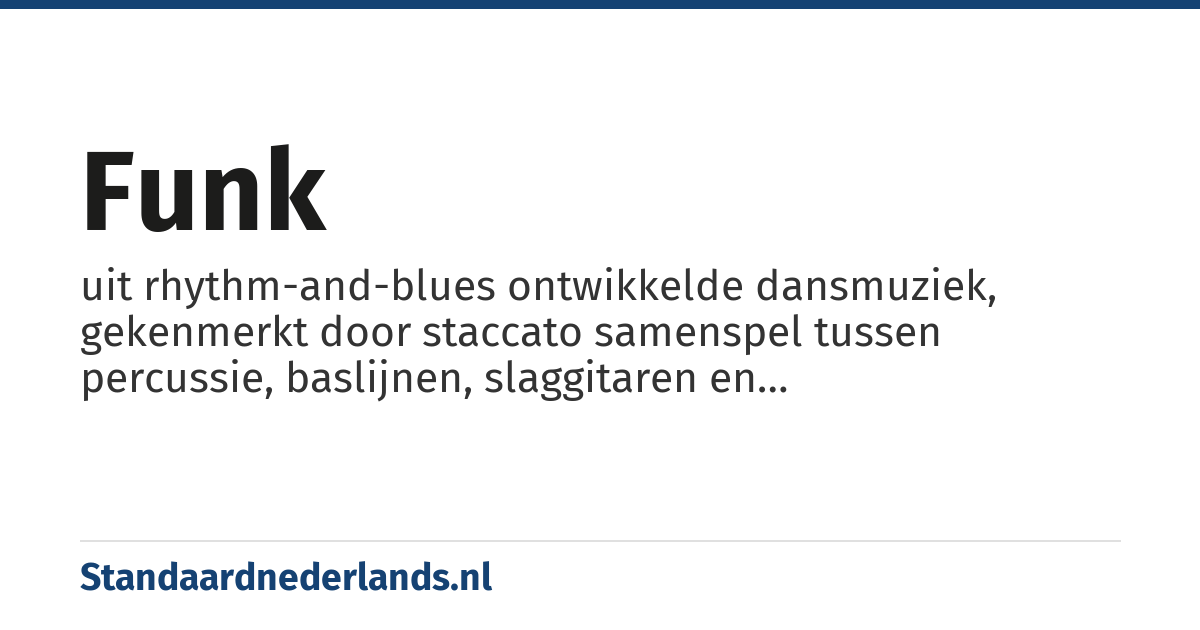funk: uit rhythm-and-blues ontwikkelde dansmuziek, gekenmerkt door staccato samenspel tussen percussie, baslijnen, slaggitaren en blaasinstrumenten en het benadrukken van de eerste noot van de maat door de ritmesectie