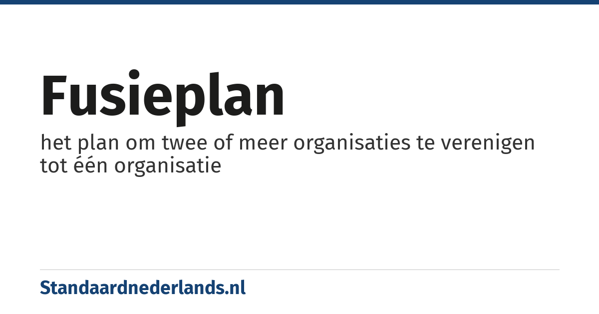 fusieplan: het plan om twee of meer organisaties te verenigen tot één organisatie