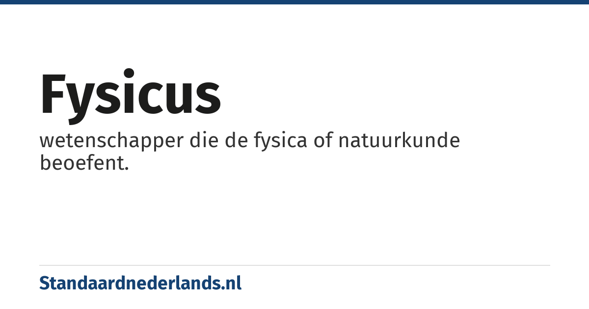 fysicus: wetenschapper die de fysica of natuurkunde beoefent.