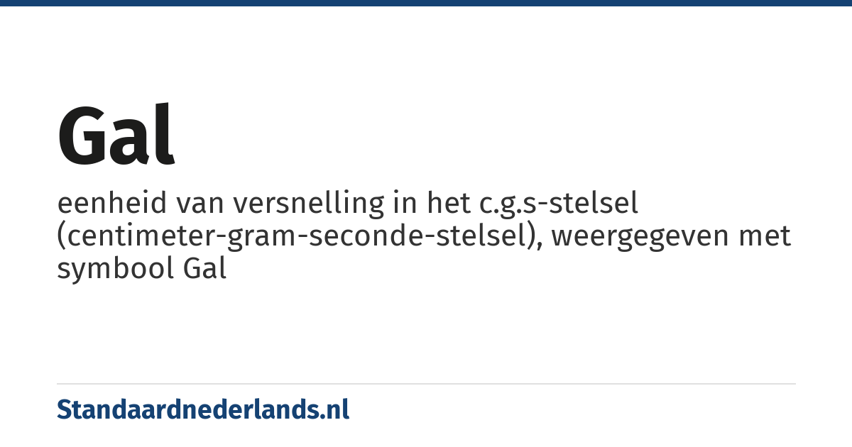 gal: eenheid van versnelling in het c.g.s-stelsel (centimeter-gram-seconde-stelsel), weergegeven met symbool Gal