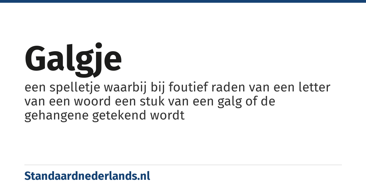 galgje: een spelletje waarbij bij foutief raden van een letter van een woord een stuk van een galg of de gehangene getekend wordt