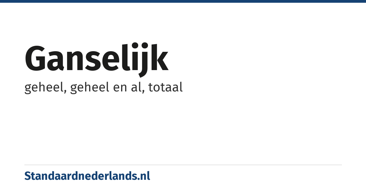 ganselijk: geheel, geheel en al, totaal