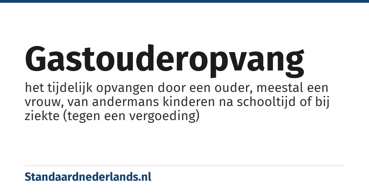 gastouderopvang: het tijdelijk opvangen door een ouder, meestal een vrouw, van andermans kinderen na schooltijd of bij ziekte (tegen een vergoeding)