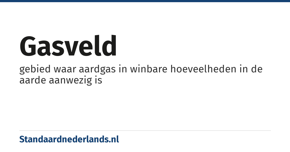 gasveld: gebied waar aardgas in winbare hoeveelheden in de aarde aanwezig is