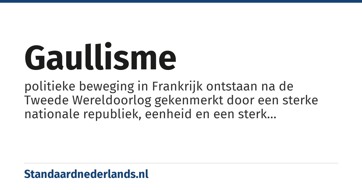 gaullisme: politieke beweging in Frankrijk ontstaan na de Tweede Wereldoorlog gekenmerkt door een sterke nationale republiek, eenheid en een sterk presidentschap