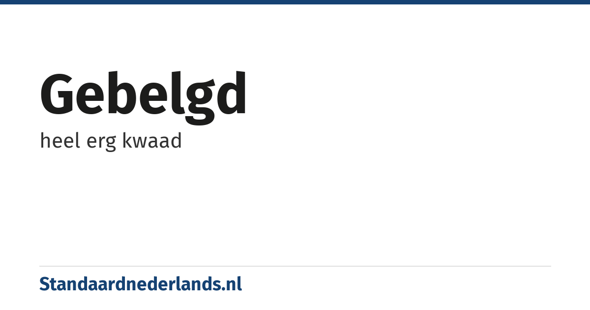 gebelgd: heel erg kwaad
