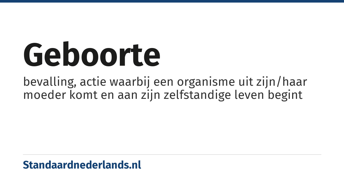 geboorte: bevalling, actie waarbij een organisme uit zijn/haar moeder komt en aan zijn zelfstandige leven begint